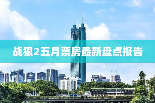 戰狼2五月票房最新盤點報告
